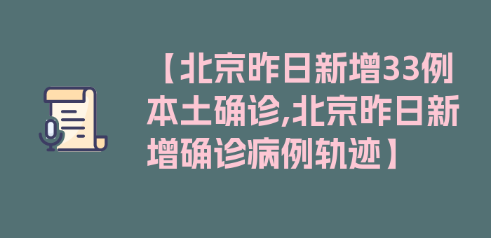 【北京昨日新增33例本土确诊,北京昨日新增确诊病例轨迹】