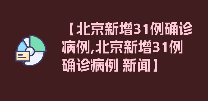 【北京新增31例确诊病例,北京新增31例确诊病例 新闻】