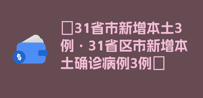 〖31省市新增本土3例·31省区市新增本土确诊病例3例〗