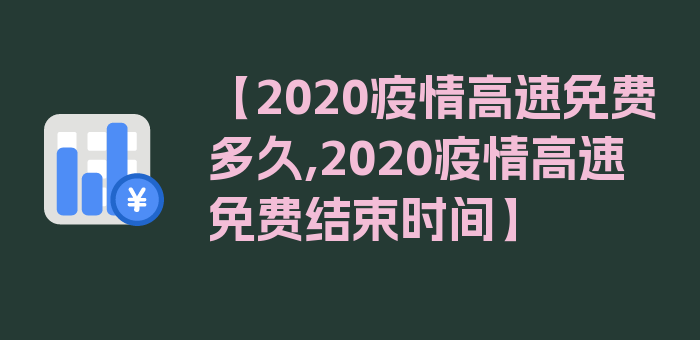 【2020疫情高速免费多久,2020疫情高速免费结束时间】