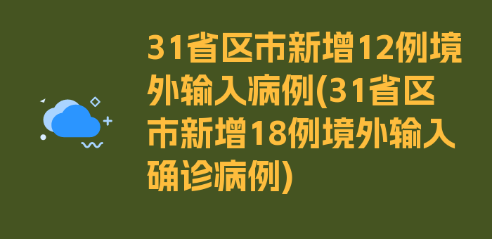 31省区市新增12例境外输入病例(31省区市新增18例境外输入确诊病例)