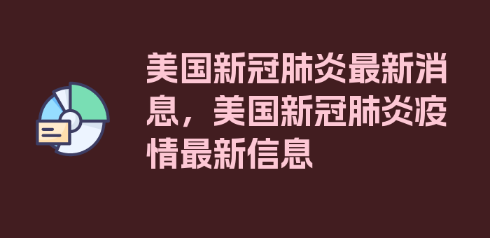 美国新冠肺炎最新消息，美国新冠肺炎疫情最新信息