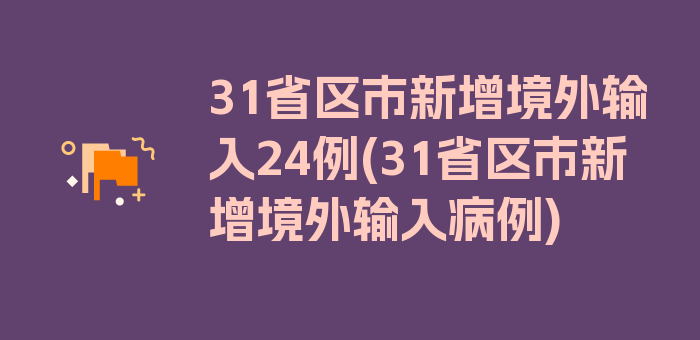 31省区市新增境外输入24例(31省区市新增境外输入病例)