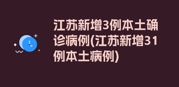 江苏新增3例本土确诊病例(江苏新增31例本土病例)