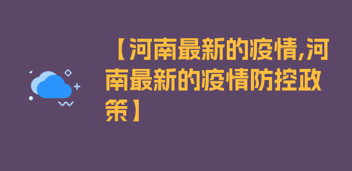 【河南最新的疫情,河南最新的疫情防控政策】