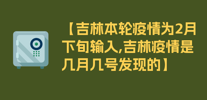 【吉林本轮疫情为2月下旬输入,吉林疫情是几月几号发现的】