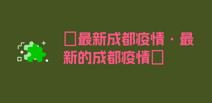 〖最新成都疫情·最新的成都疫情〗