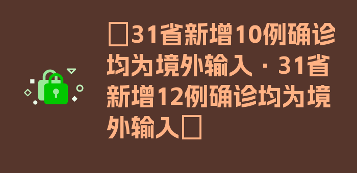 〖31省新增10例确诊均为境外输入·31省新增12例确诊均为境外输入〗