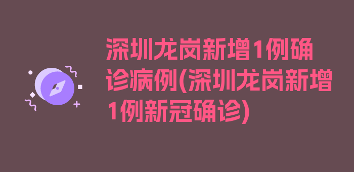 深圳龙岗新增1例确诊病例(深圳龙岗新增1例新冠确诊)