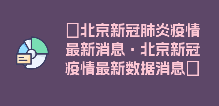 〖北京新冠肺炎疫情最新消息·北京新冠疫情最新数据消息〗