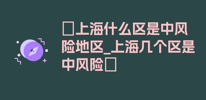 〖上海什么区是中风险地区_上海几个区是中风险〗