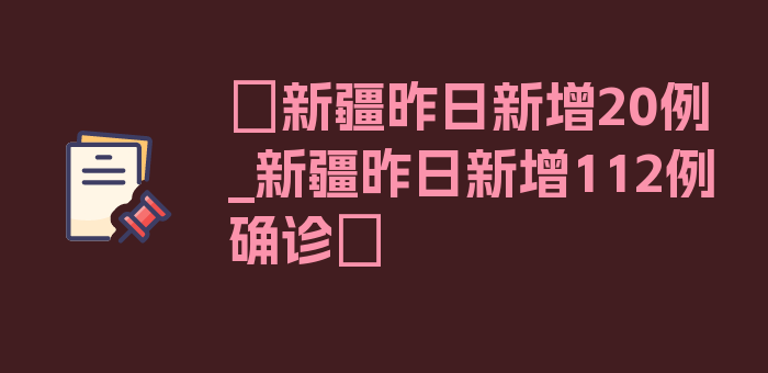 〖新疆昨日新增20例_新疆昨日新增112例确诊〗