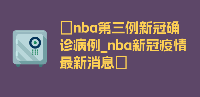 〖nba第三例新冠确诊病例_nba新冠疫情最新消息〗