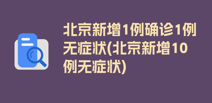 北京新增1例确诊1例无症状(北京新增10例无症状)