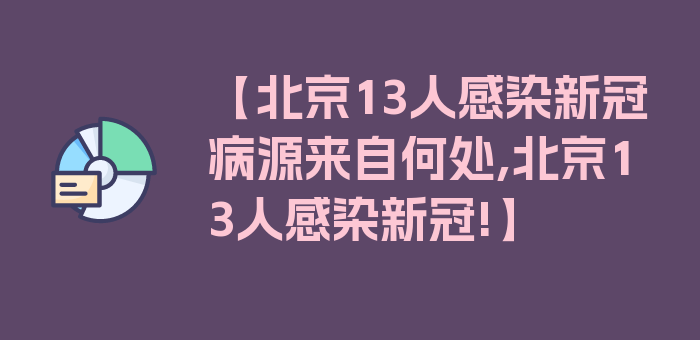 【北京13人感染新冠病源来自何处,北京13人感染新冠!】