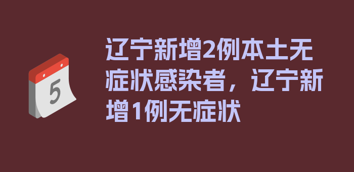 辽宁新增2例本土无症状感染者，辽宁新增1例无症状