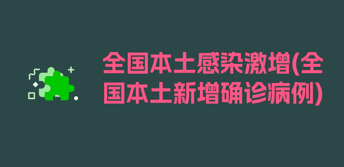 全国本土感染激增(全国本土新增确诊病例)