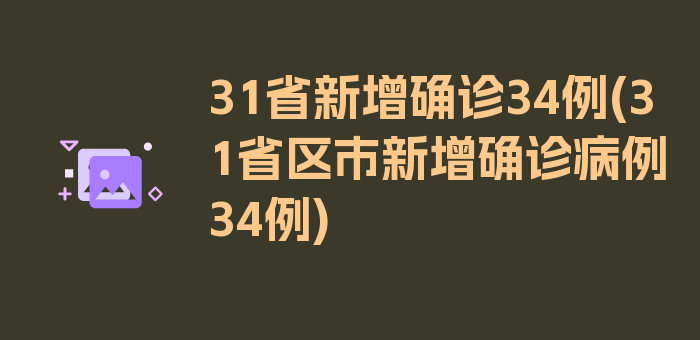 31省新增确诊34例(31省区市新增确诊病例34例)