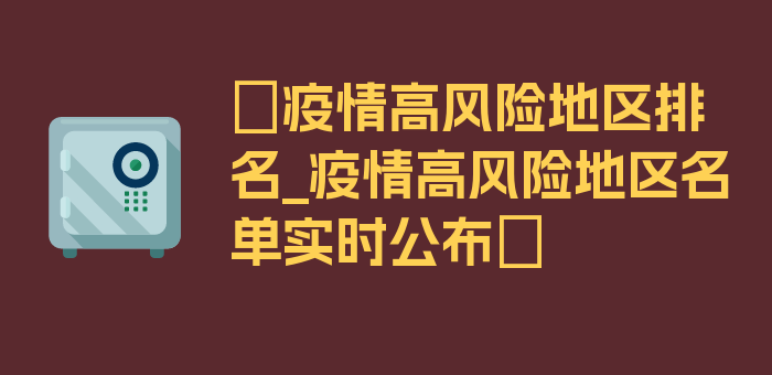 〖疫情高风险地区排名_疫情高风险地区名单实时公布〗