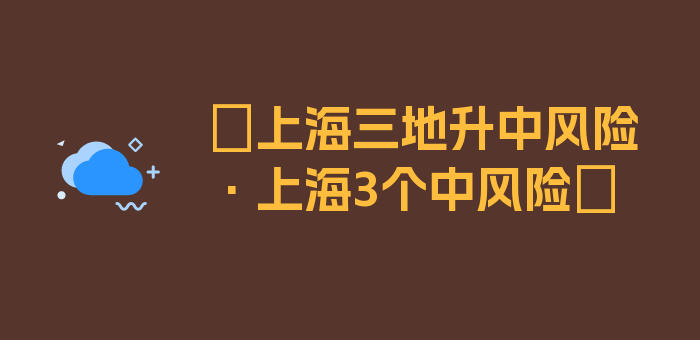 〖上海三地升中风险·上海3个中风险〗