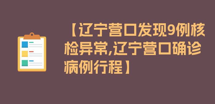 【辽宁营口发现9例核检异常,辽宁营口确诊病例行程】