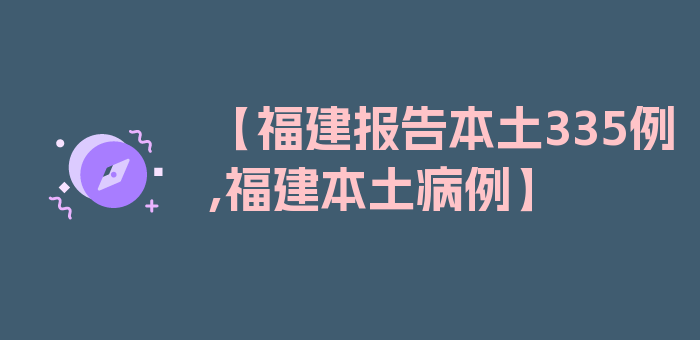 【福建报告本土335例,福建本土病例】