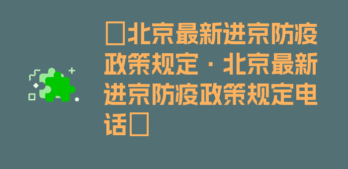 〖北京最新进京防疫政策规定·北京最新进京防疫政策规定电话〗