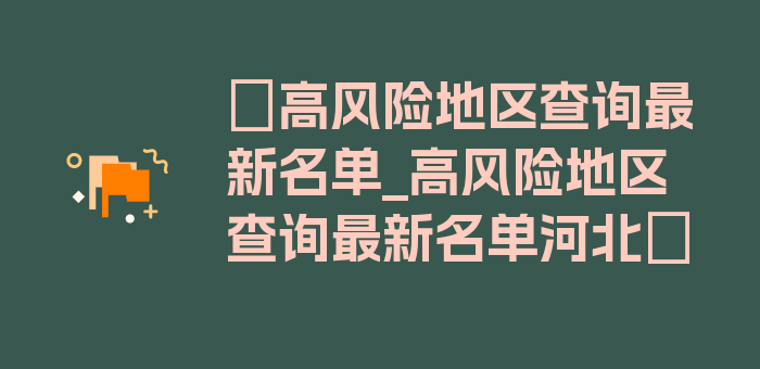 〖高风险地区查询最新名单_高风险地区查询最新名单河北〗