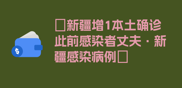 〖新疆增1本土确诊此前感染者丈夫·新疆感染病例〗