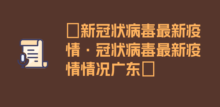 〖新冠状病毒最新疫情·冠状病毒最新疫情情况广东〗