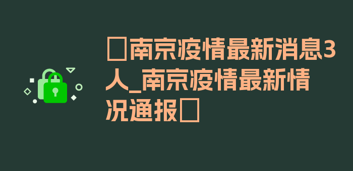 〖南京疫情最新消息3人_南京疫情最新情况通报〗