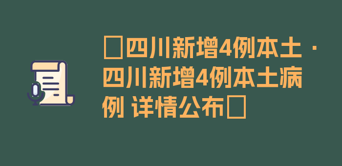 〖四川新增4例本土·四川新增4例本土病例 详情公布〗