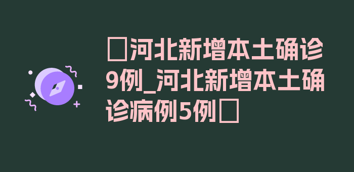 〖河北新增本土确诊9例_河北新增本土确诊病例5例〗