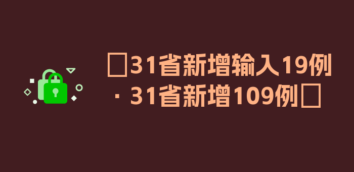 〖31省新增输入19例·31省新增109例〗