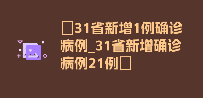 〖31省新增1例确诊病例_31省新增确诊病例21例〗