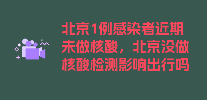 北京1例感染者近期未做核酸，北京没做核酸检测影响出行吗