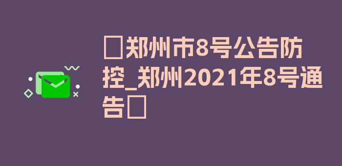 〖郑州市8号公告防控_郑州2021年8号通告〗