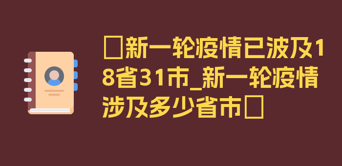 〖新一轮疫情已波及18省31市_新一轮疫情涉及多少省市〗