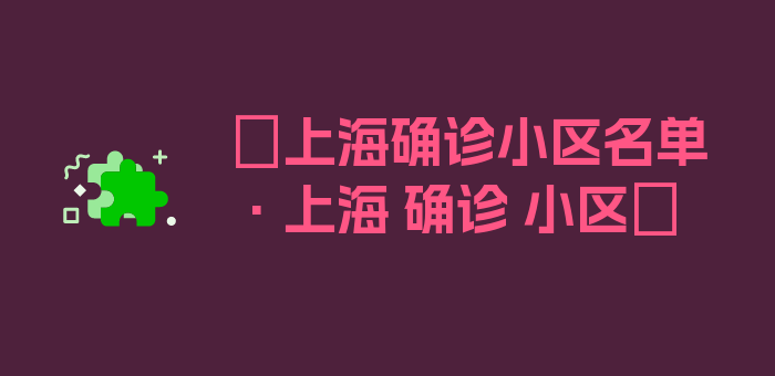 〖上海确诊小区名单·上海 确诊 小区〗