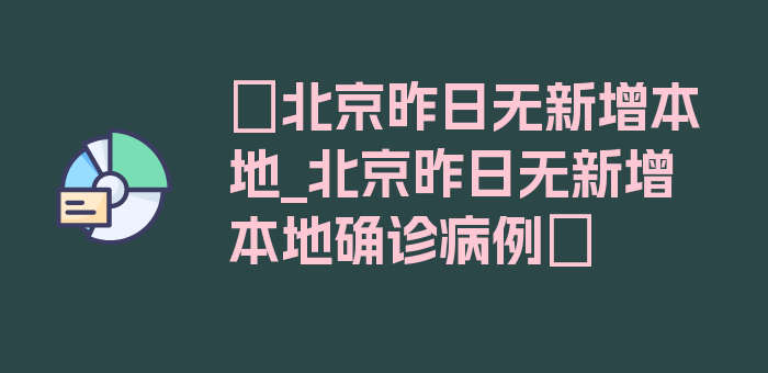 〖北京昨日无新增本地_北京昨日无新增本地确诊病例〗