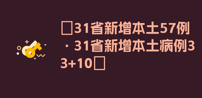 〖31省新增本土57例·31省新增本土病例33+10〗