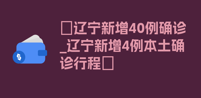 〖辽宁新增40例确诊_辽宁新增4例本土确诊行程〗