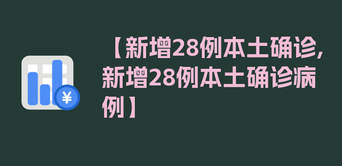 【新增28例本土确诊,新增28例本土确诊病例】