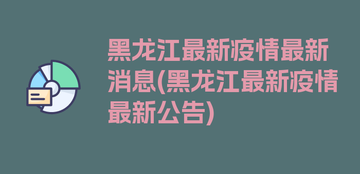 黑龙江最新疫情最新消息(黑龙江最新疫情最新公告)