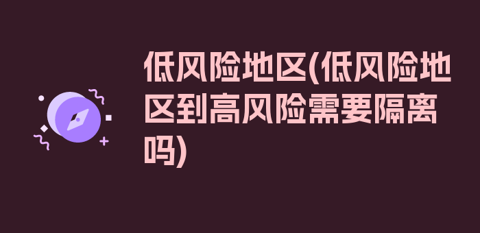 低风险地区(低风险地区到高风险需要隔离吗)