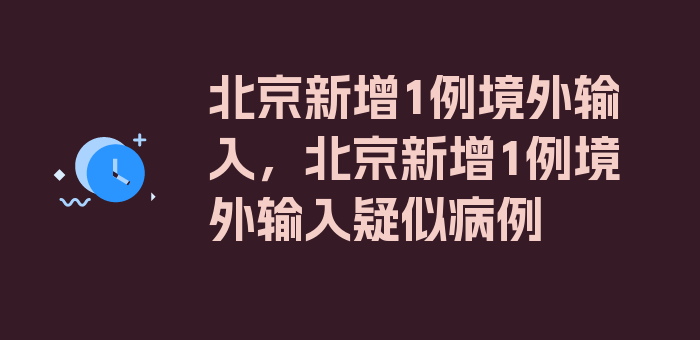 北京新增1例境外输入，北京新增1例境外输入疑似病例