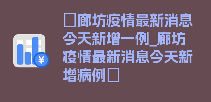 〖廊坊疫情最新消息今天新增一例_廊坊疫情最新消息今天新增病例〗