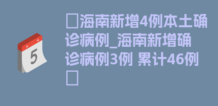 〖海南新增4例本土确诊病例_海南新增确诊病例3例 累计46例〗