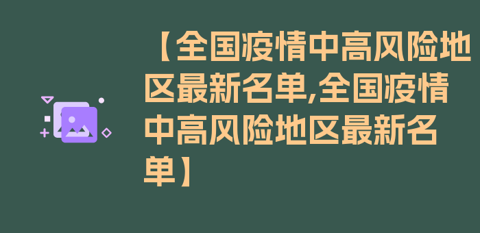 【全国疫情中高风险地区最新名单,全国疫情中高风险地区最新名单】