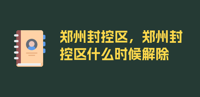 郑州封控区，郑州封控区什么时候解除